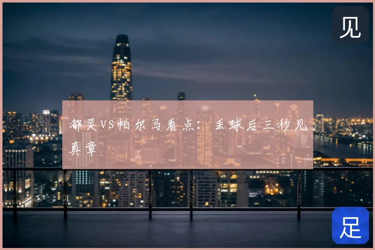 都灵vs帕尔马看点：丢球后三秒见真章