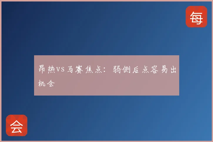 昂热vs马赛焦点:弱侧后点容易出机会