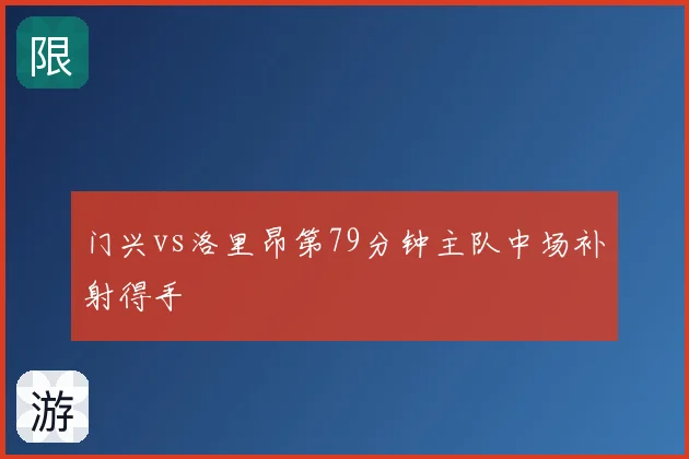门兴vs洛里昂第79分钟主队中场补射得手