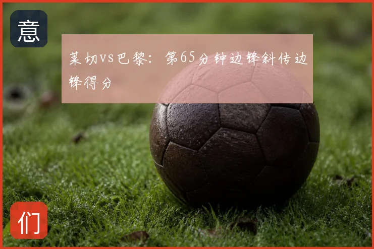 莱切vs巴黎：第65分钟边锋斜传边锋得分
