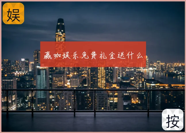 赢咖娱乐免费礼金送什么