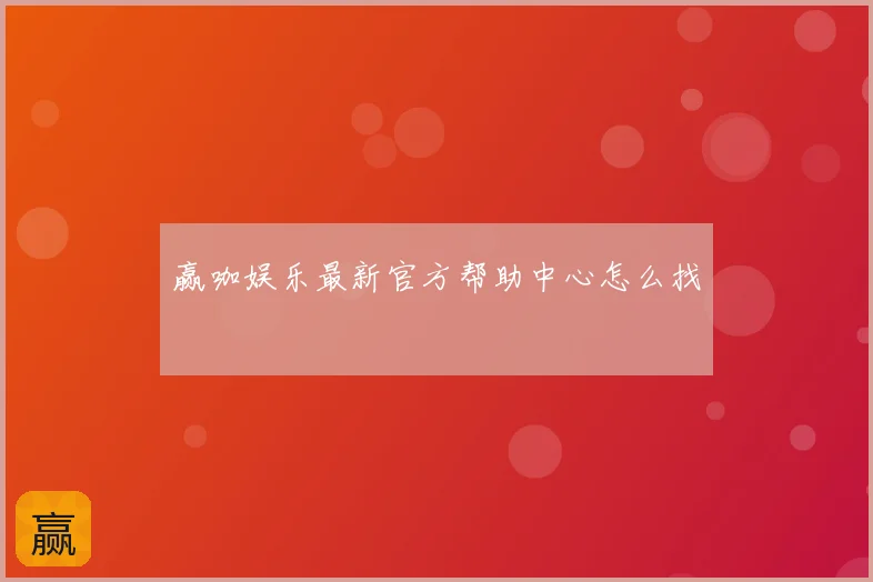赢咖娱乐最新官方帮助中心怎么找