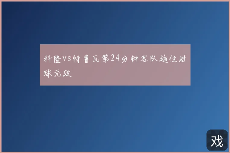 科隆vs特鲁瓦第24分钟客队越位进球无效