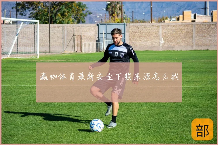 赢咖体育最新安全下载来源怎么找