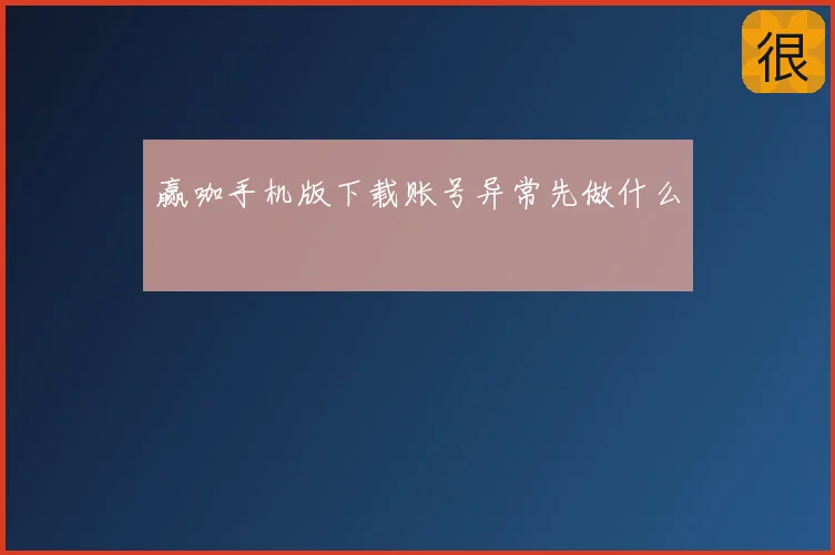 赢咖手机版下载账号异常先做什么