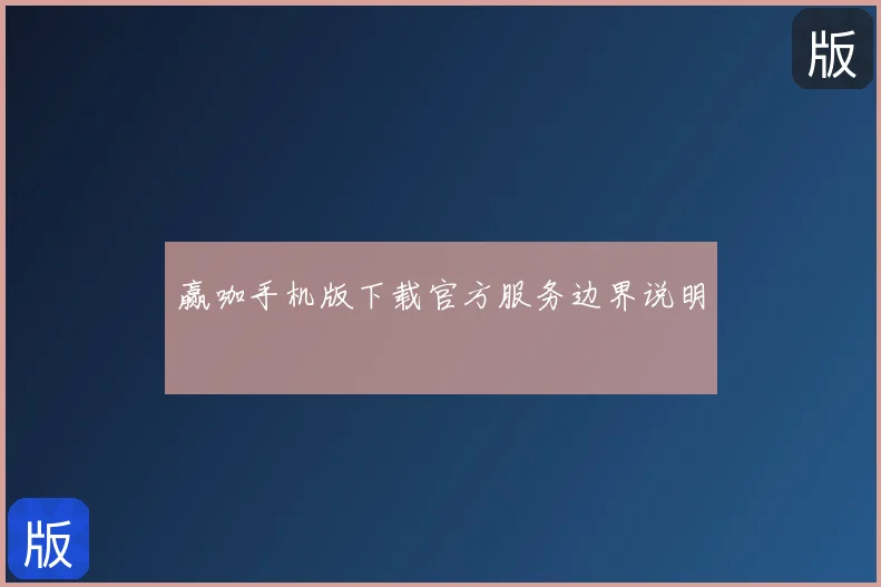 赢咖手机版下载官方服务边界说明