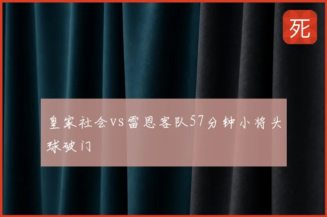 皇家社会vs雷恩客队57分钟小将头球破门
